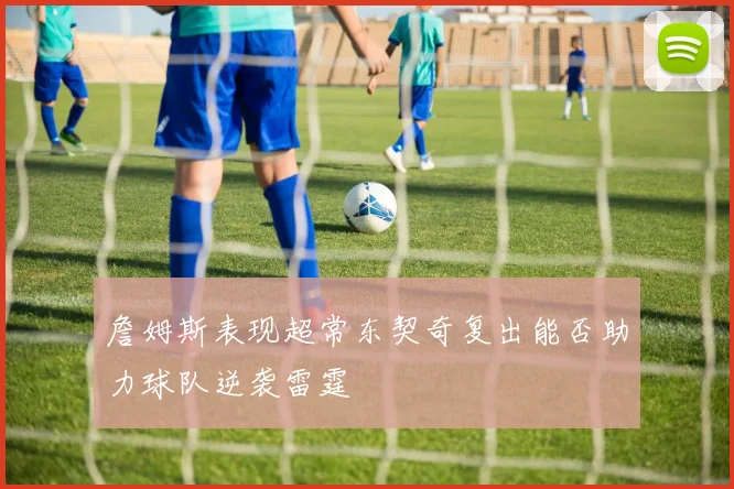 詹姆斯表现超常东契奇复出能否助力球队逆袭雷霆