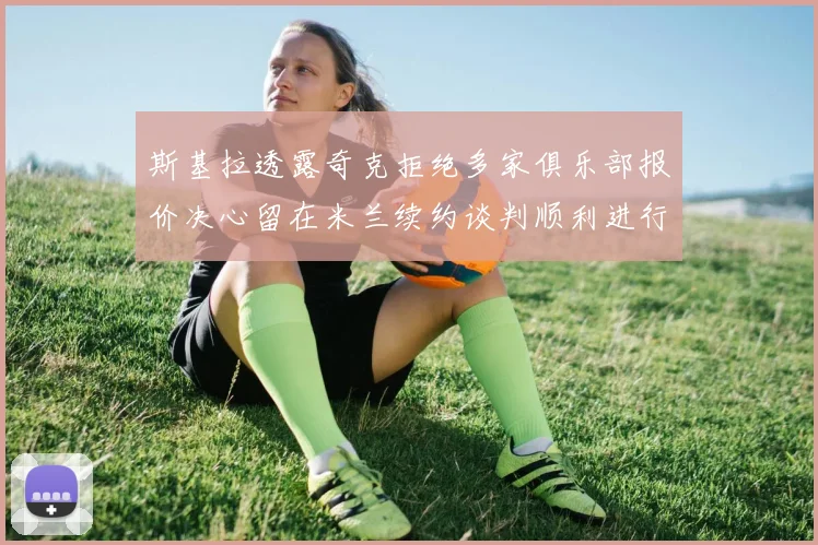 斯基拉透露奇克拒绝多家俱乐部报价决心留在米兰续约谈判顺利进行