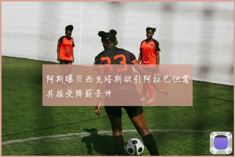阿斯曝贝西克塔斯欲引阿拉巴但需其接受降薪条件