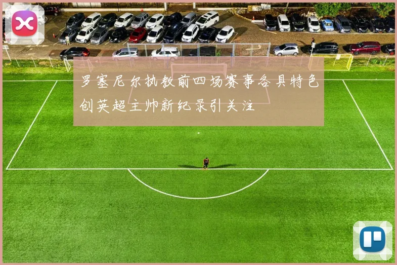 罗塞尼尔执教前四场赛事各具特色创英超主帅新纪录引关注