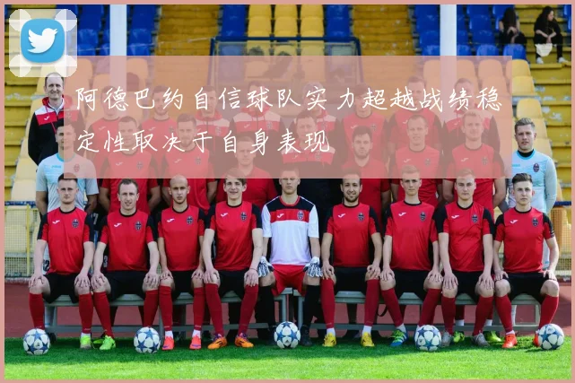 阿德巴约自信球队实力超越战绩稳定性取决于自身表现