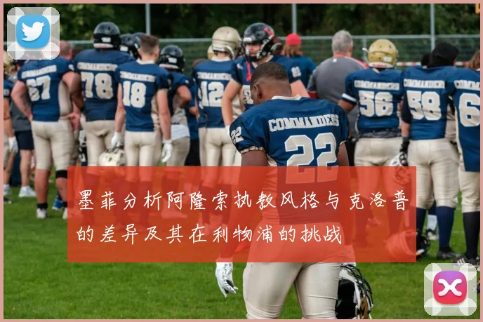 墨菲分析阿隆索执教风格与克洛普的差异及其在利物浦的挑战
