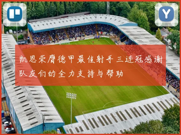 凯恩荣膺德甲最佳射手三连冠感谢队友们的全力支持与帮助
