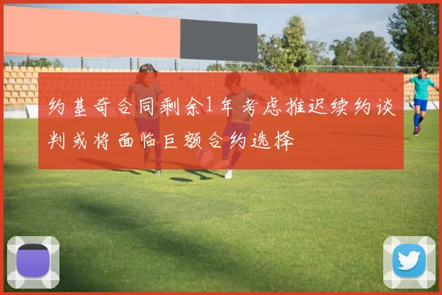 约基奇合同剩余1年考虑推迟续约谈判或将面临巨额合约选择