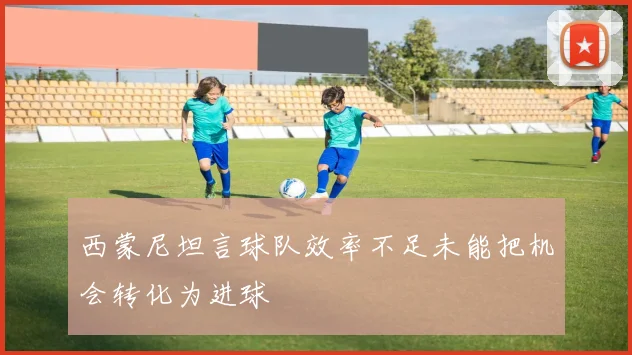 西蒙尼坦言球队效率不足未能把机会转化为进球