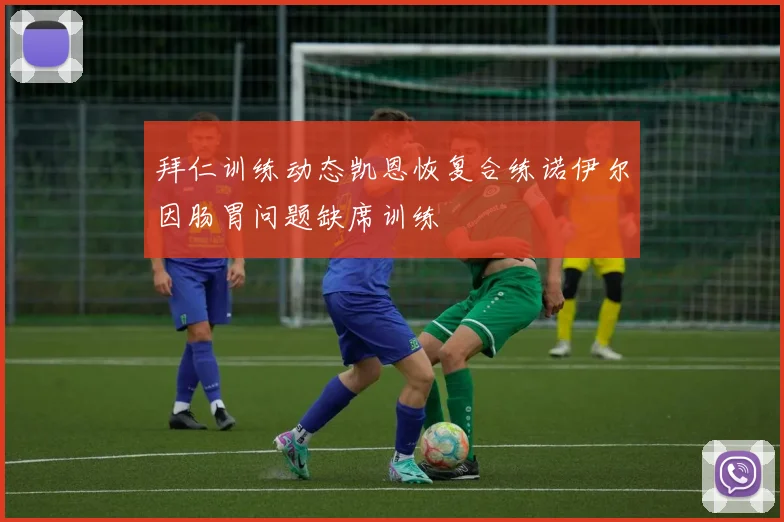 拜仁训练动态凯恩恢复合练诺伊尔因肠胃问题缺席训练