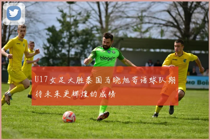 U17女足大胜泰国马晓旭寄语球队期待未来更辉煌的成绩