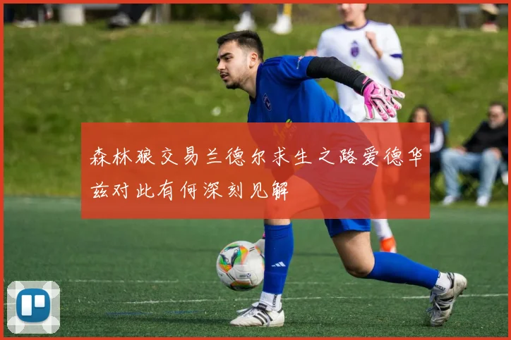 森林狼交易兰德尔求生之路爱德华兹对此有何深刻见解