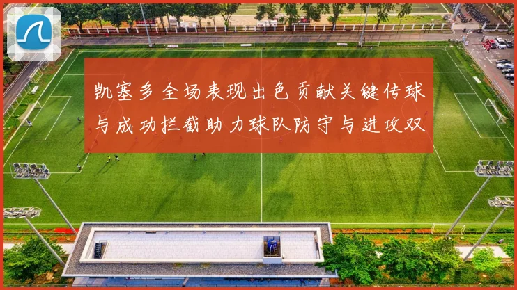 凯塞多全场表现出色贡献关键传球与成功拦截助力球队防守与进攻双重奏