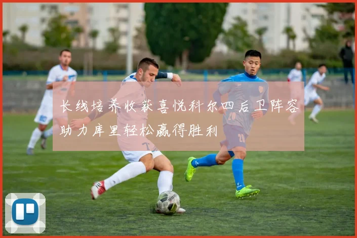 长线培养收获喜悦科尔四后卫阵容助力库里轻松赢得胜利