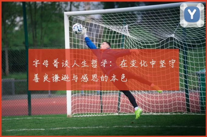 字母哥谈人生哲学：在变化中坚守善良谦逊与感恩的本色