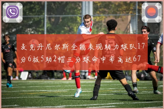 麦克丹尼尔斯全能表现助力球队17分6板5助2帽三分球命中率高达67