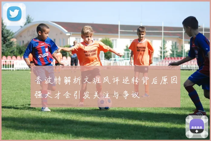 香波特解析文班风评逆转背后原因强大才会引发关注与争议