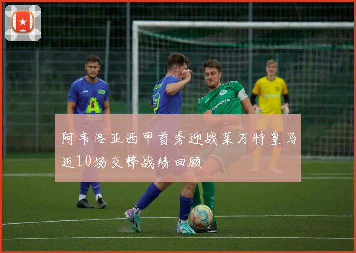 阿韦洛亚西甲首秀迎战莱万特皇马近10场交锋战绩回顾